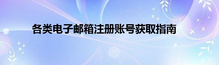 各类电子邮箱注册账号获取指南