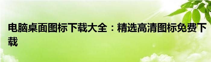 电脑桌面图标下载大全：精选高清图标免费下载