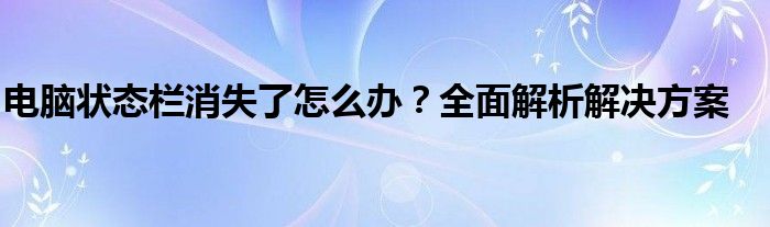 电脑状态栏消失了怎么办？全面解析解决方案