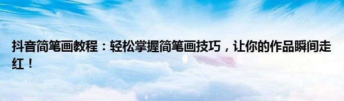 抖音简笔画教程：轻松掌握简笔画技巧，让你的作品瞬间走红！