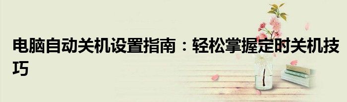 电脑自动关机设置指南：轻松掌握定时关机技巧