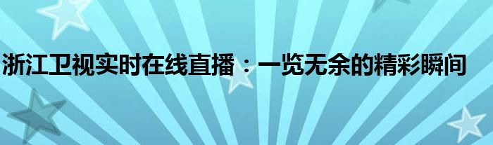 浙江卫视实时在线直播：一览无余的精彩瞬间