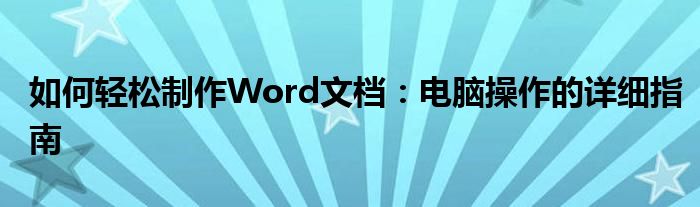 如何轻松制作Word文档：电脑操作的详细指南
