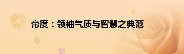 帝度：领袖气质与智慧之典范