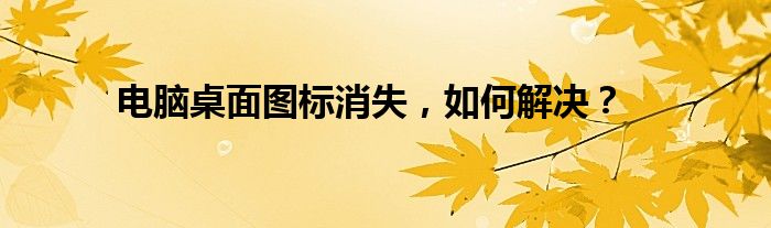 电脑桌面图标消失，如何解决？