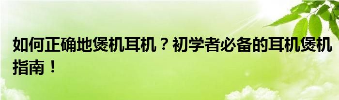 如何正确地煲机耳机？初学者必备的耳机煲机指南！