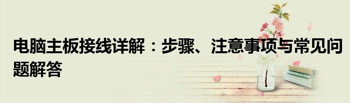 电脑主板接线详解：步骤、注意事项与常见问题解答
