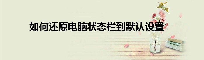 如何还原电脑状态栏到默认设置