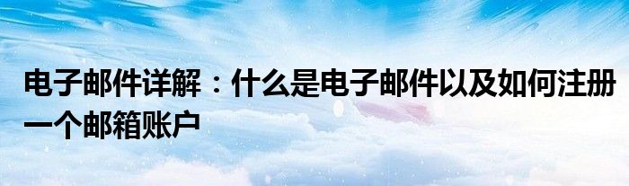 电子邮件详解：什么是电子邮件以及如何注册一个邮箱账户