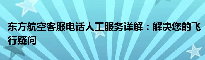 东方航空客服电话人工服务详解：解决您的飞行疑问