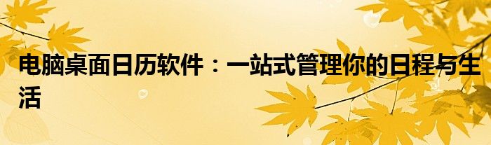 电脑桌面日历软件：一站式管理你的日程与生活