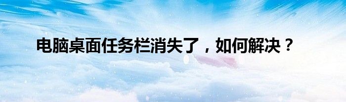电脑桌面任务栏消失了，如何解决？