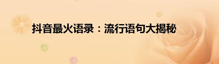 抖音最火语录：流行语句大揭秘