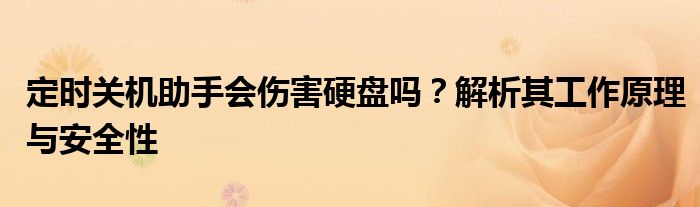 定时关机助手会伤害硬盘吗？解析其工作原理与安全性