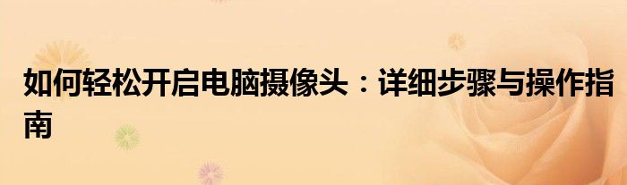 如何轻松开启电脑摄像头：详细步骤与操作指南