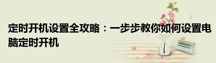定时开机设置全攻略：一步步教你如何设置电脑定时开机