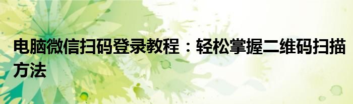 电脑微信扫码登录教程：轻松掌握二维码扫描方法