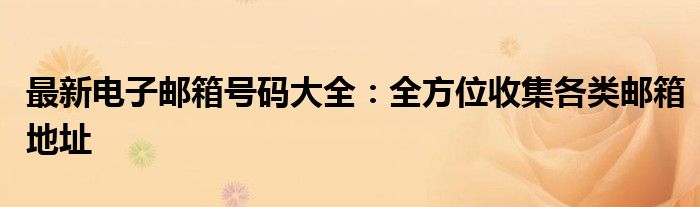 最新电子邮箱号码大全：全方位收集各类邮箱地址