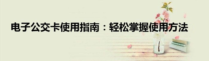 电子公交卡使用指南：轻松掌握使用方法