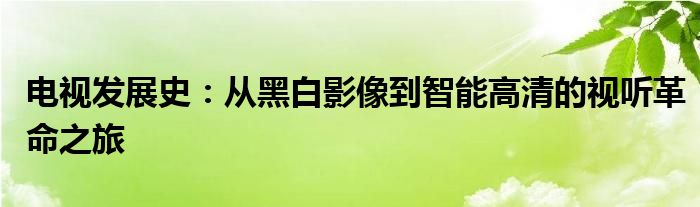 电视发展史：从黑白影像到智能高清的视听革命之旅