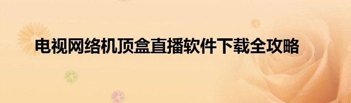 电视网络机顶盒直播软件下载全攻略