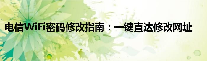 电信WiFi密码修改指南：一键直达修改网址