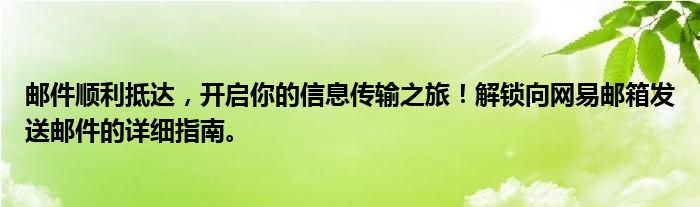 邮件顺利抵达，开启你的信息传输之旅！解锁向网易邮箱发送邮件的详细指南。