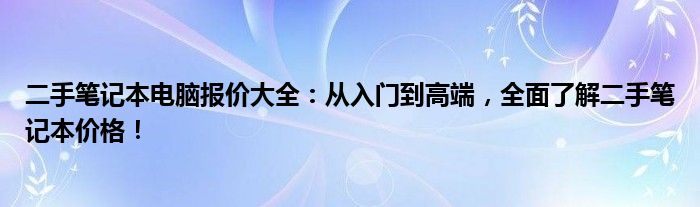 二手笔记本电脑报价大全：从入门到高端，全面了解二手笔记本价格！