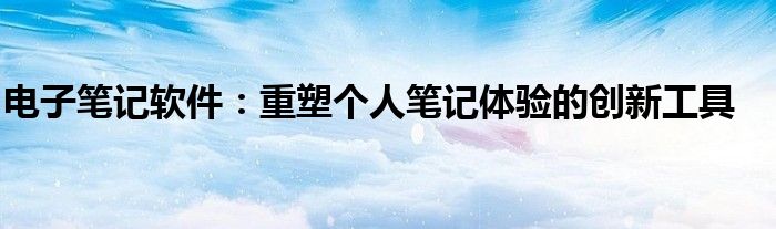电子笔记软件：重塑个人笔记体验的创新工具