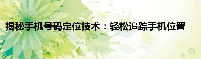 揭秘手机号码定位技术：轻松追踪手机位置