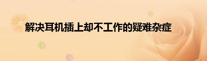 解决耳机插上却不工作的疑难杂症