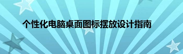 个性化电脑桌面图标摆放设计指南