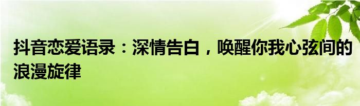 抖音恋爱语录：深情告白，唤醒你我心弦间的浪漫旋律