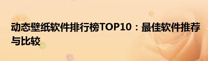 动态壁纸软件排行榜TOP10：最佳软件推荐与比较