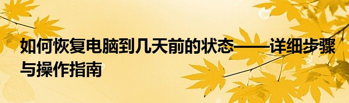 如何恢复电脑到几天前的状态——详细步骤与操作指南