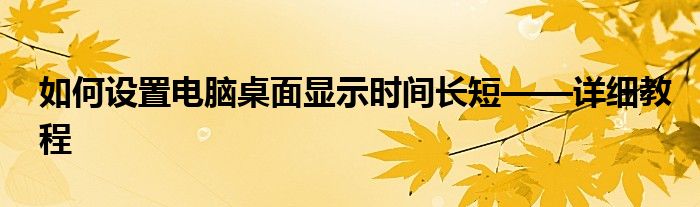 如何设置电脑桌面显示时间长短——详细教程