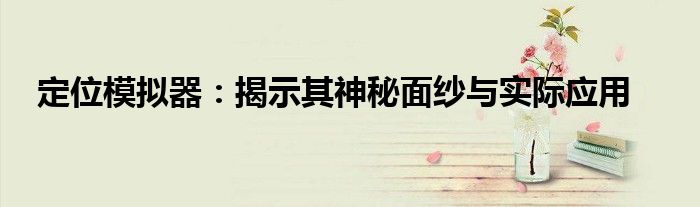 定位模拟器：揭示其神秘面纱与实际应用