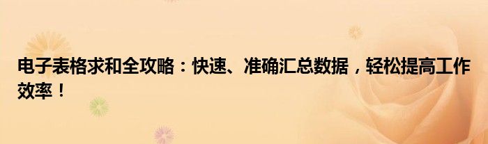 电子表格求和全攻略：快速、准确汇总数据，轻松提高工作效率！