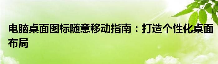 电脑桌面图标随意移动指南：打造个性化桌面布局