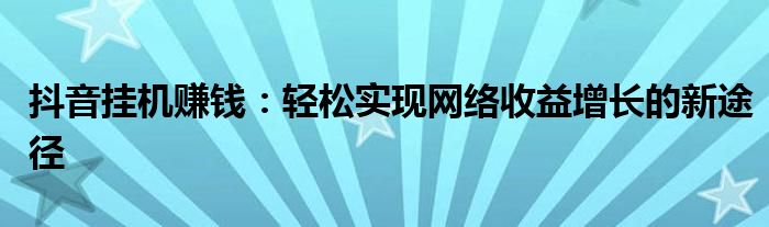 抖音挂机赚钱：轻松实现网络收益增长的新途径