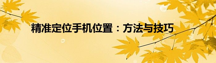 精准定位手机位置：方法与技巧