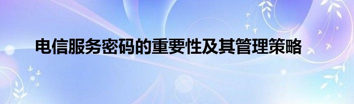 电信服务密码的重要性及其管理策略
