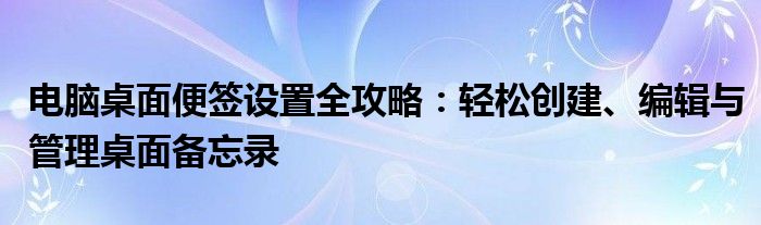 电脑桌面便签设置全攻略：轻松创建、编辑与管理桌面备忘录