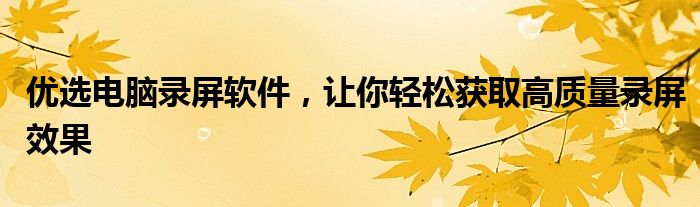 优选电脑录屏软件，让你轻松获取高质量录屏效果