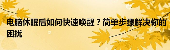 电脑休眠后如何快速唤醒？简单步骤解决你的困扰