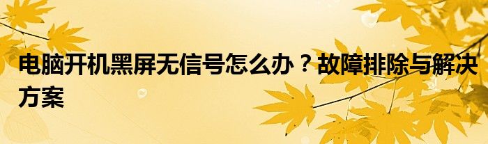 电脑开机黑屏无信号怎么办？故障排除与解决方案