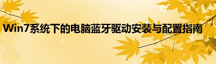 Win7系统下的电脑蓝牙驱动安装与配置指南