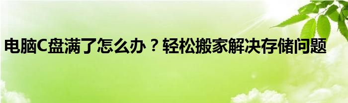 电脑C盘满了怎么办？轻松搬家解决存储问题