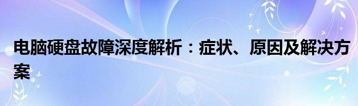 电脑硬盘故障深度解析：症状、原因及解决方案
