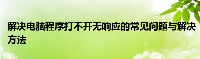 解决电脑程序打不开无响应的常见问题与解决方法